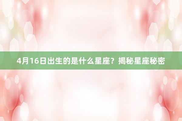 4月16日出生的是什么星座？揭秘星座秘密