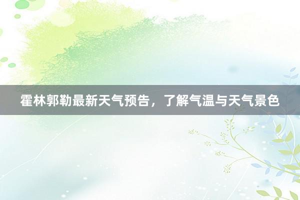 霍林郭勒最新天气预告，了解气温与天气景色